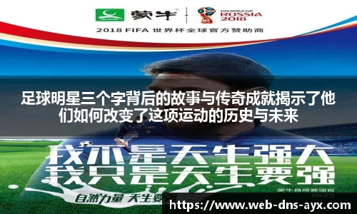 足球明星三个字背后的故事与传奇成就揭示了他们如何改变了这项运动的历史与未来